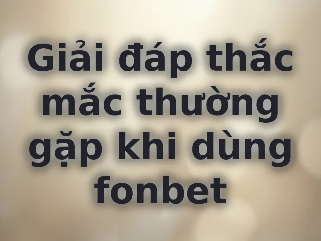 Giải đáp thắc mắc fonbet